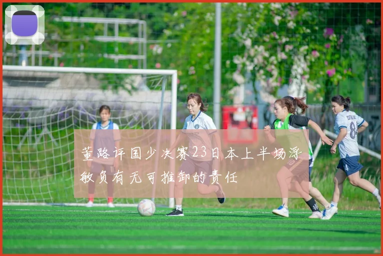 董路评国少决赛23日本上半场浮嶋敏负有无可推卸的责任